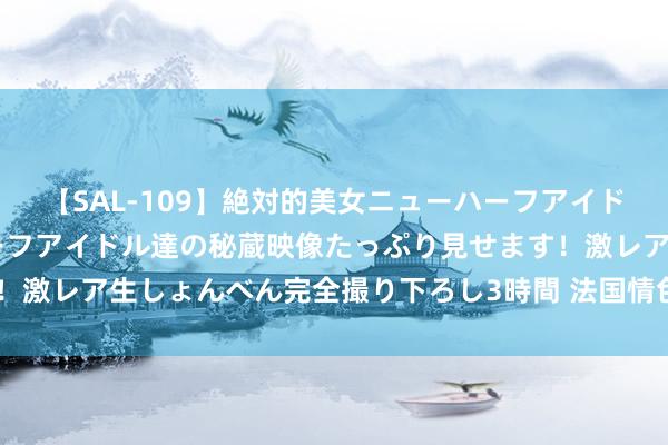 【SAL-109】絶対的美女ニューハーフアイドル大集合!! ニューハーフアイドル達の秘蔵映像たっぷり見せます!激レア生しょんべん完全撮り下ろし3時間 法国情色电影《不成清除》