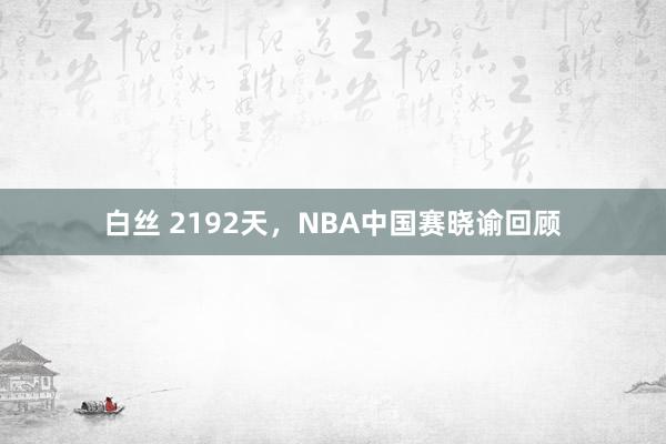 白丝 2192天，NBA中国赛晓谕回顾