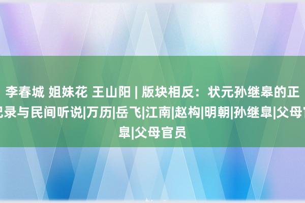 李春城 姐妹花 王山阳 | 版块相反：状元孙继皋的正史记录与民间听说|万历|岳飞|江南|赵构|明朝|孙继皐|父母官员