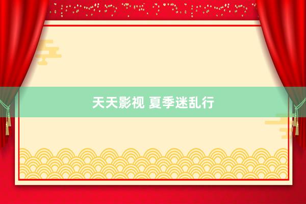 天天影视 夏季迷乱行