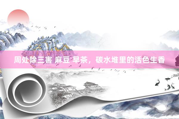 周处除三害 麻豆 早茶，碳水堆里的活色生香