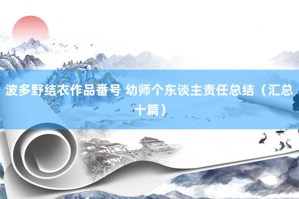 波多野结衣作品番号 幼师个东谈主责任总结（汇总十篇）