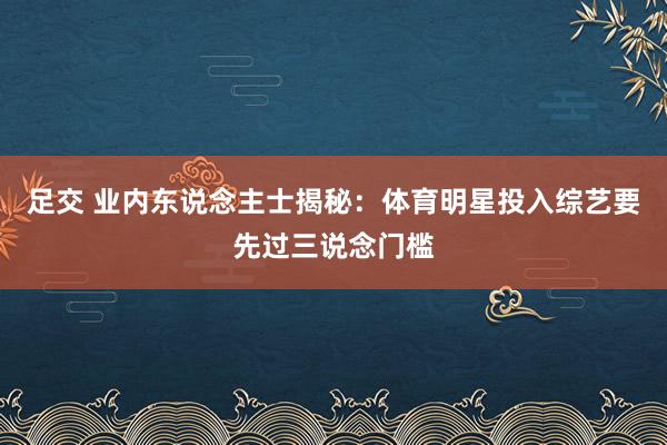 足交 业内东说念主士揭秘：体育明星投入综艺要先过三说念门槛
