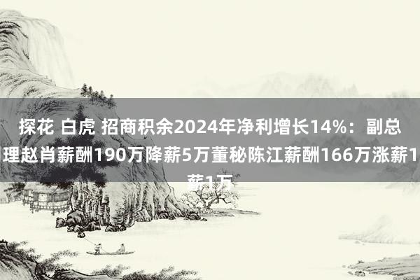 探花 白虎 招商积余2024年净利增长14%：副总司理赵肖薪酬190万降薪5万董秘陈江薪酬166万涨薪1万