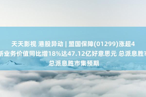 天天影视 港股异动 | 盟国保障(01299)涨超4% 客岁新业务价值同比增18%达47.12亿好意思元 总派息胜市集预期